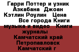 Гарри Поттер и узник Азкабана. Джоан Кэтлин Роулин › Цена ­ 1 500 - Все города Книги, музыка и видео » Книги, журналы   . Камчатский край,Петропавловск-Камчатский г.